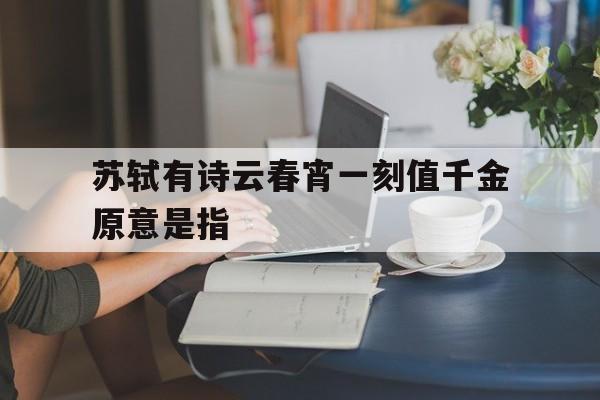苏轼有诗云春宵一刻值千金原意是指